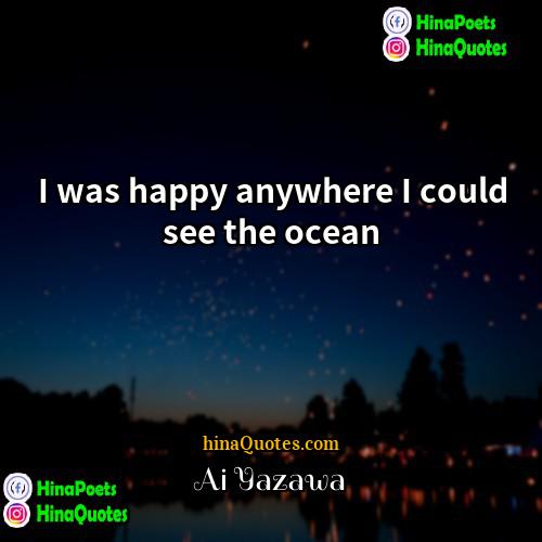 Ai Yazawa Quotes | I was happy anywhere I could see